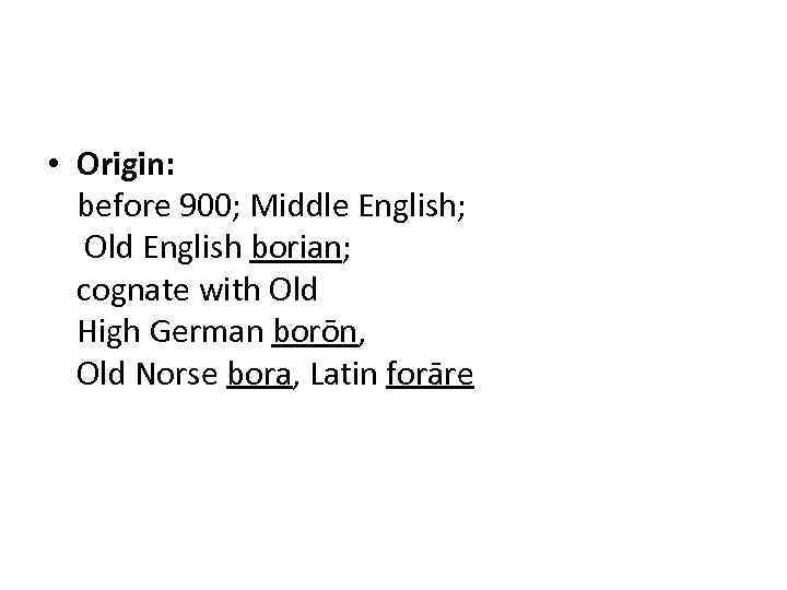  • Origin: before 900; Middle English; Old English borian; cognate with Old High