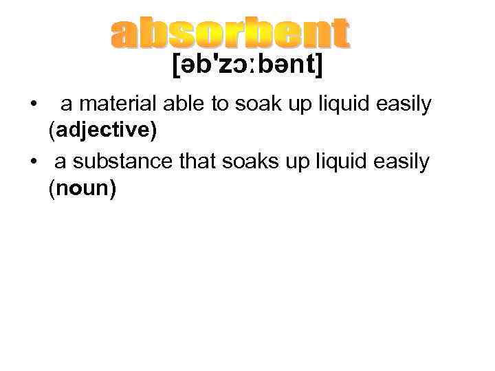 [əb'zɔːbənt] • a material able to soak up liquid easily (adjective) • a substance