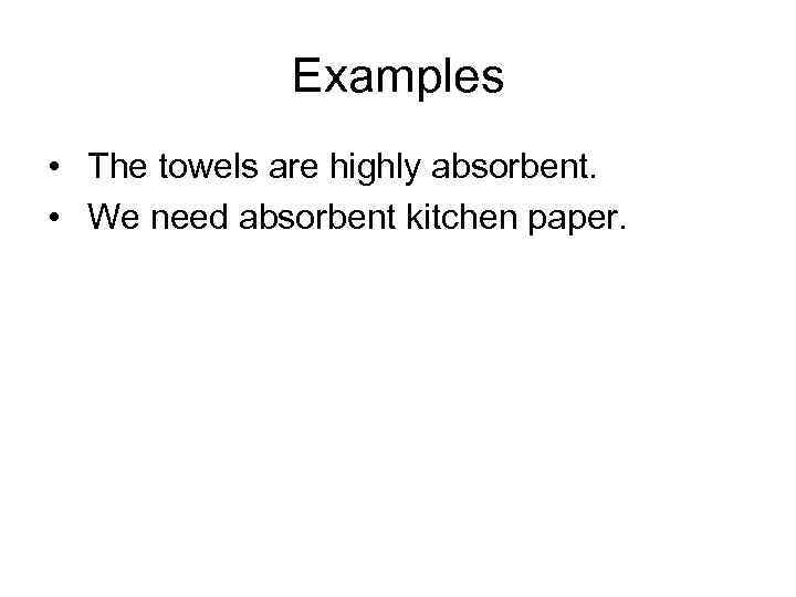 Examples • The towels are highly absorbent. • We need absorbent kitchen paper. 