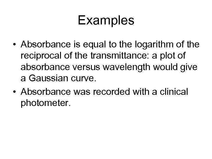 Examples • Absorbance is equal to the logarithm of the reciprocal of the transmittance: