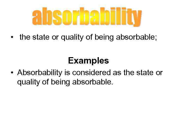  • the state or quality of being absorbable; Examples • Absorbability is considered