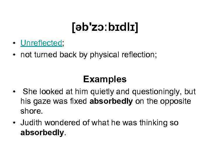 [əb'zɔːbɪdlɪ] • Unreflected; • not turned back by physical reflection; Examples • She looked