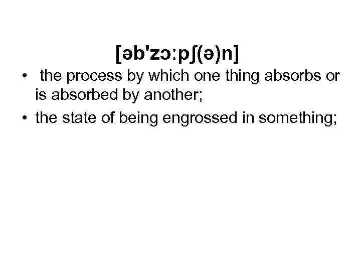 [əb'zɔːpʃ(ə)n] • the process by which one thing absorbs or is absorbed by another;