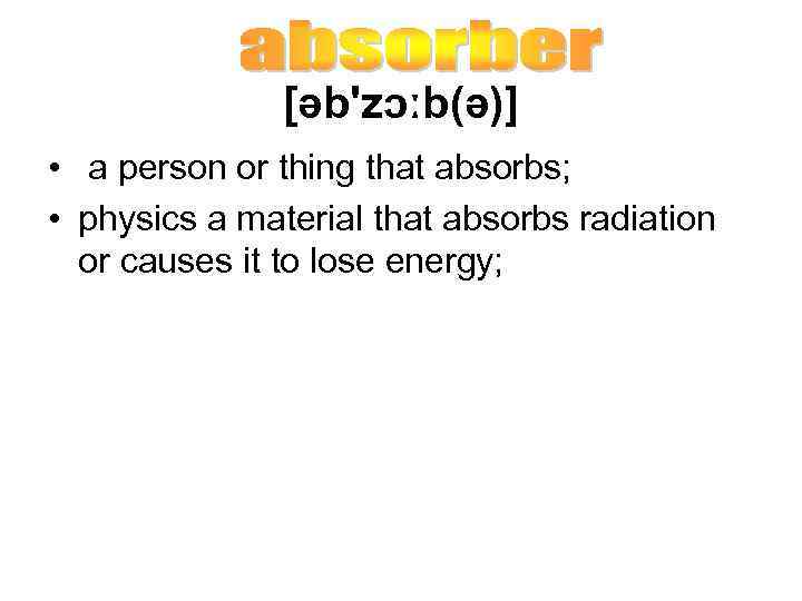 [əb'zɔːb(ə)] • a person or thing that absorbs; • physics a material that absorbs