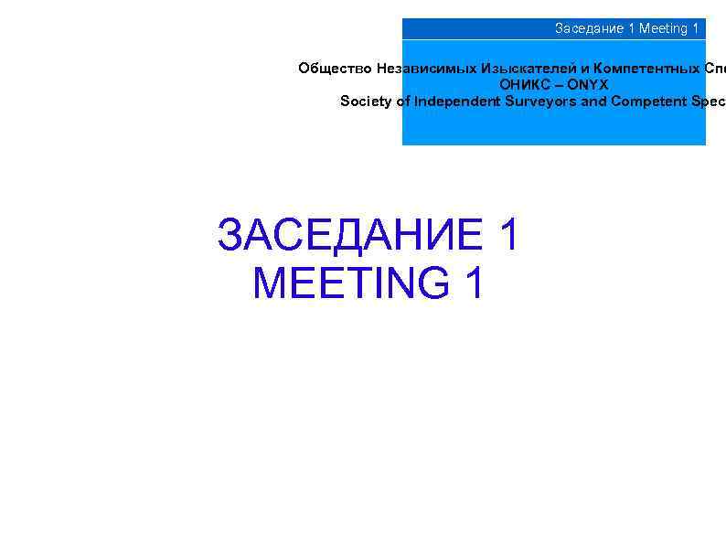 Заседание 1 Meeting 1 ОНИКС – ONYX Общество Независимых Изыскателей и Компетентных Спе ОНИКС