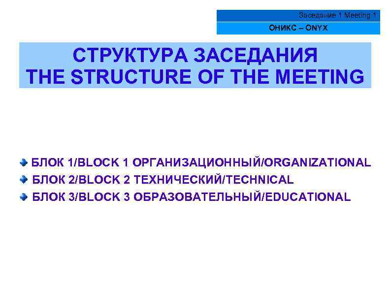 Заседание 1 Meeting 1 ОНИКС – ONYX СТРУКТУРА ЗАСЕДАНИЯ THE STRUCTURE OF THE MEETING