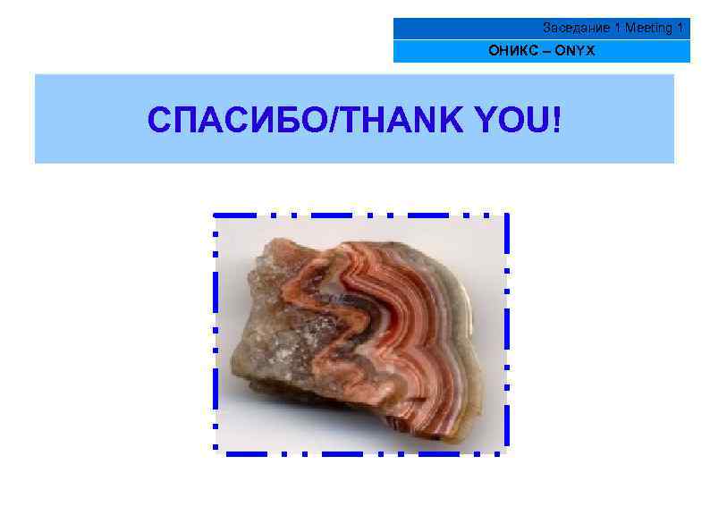 Заседание 1 Meeting 1 ОНИКС – ONYX СПАСИБО/THANK YOU! 