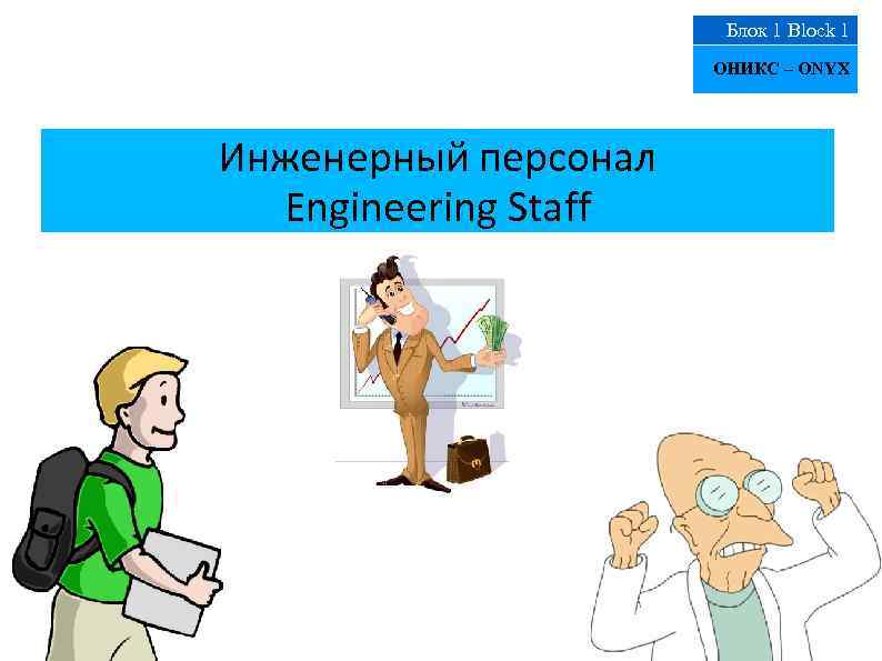 Блок 1 Block 1 ОНИКС – ONYX Инженерный персонал Engineering Staff 