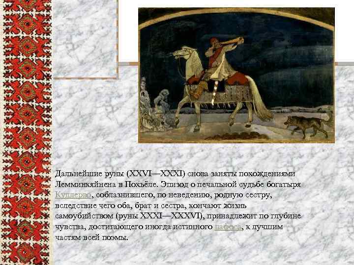 Дальнейшие руны (XXVI—XXXI) снова заняты похождениями Лемминкяйнена в Похьёле. Эпизод о печальной судьбе богатыря