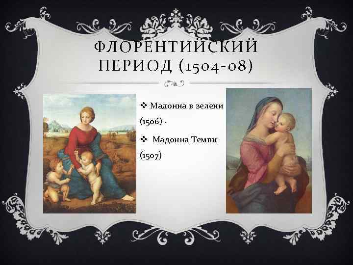 ФЛОРЕНТИЙСКИЙ ПЕРИОД (1504 -08) v Мадонна в зелени (1506) · v Мадонна Темпи (1507)