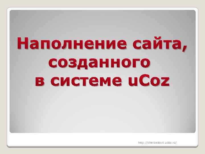 Наполнение сайта, созданного в системе u. Coz http: //cherkasov 4. ucoz. ru/ 