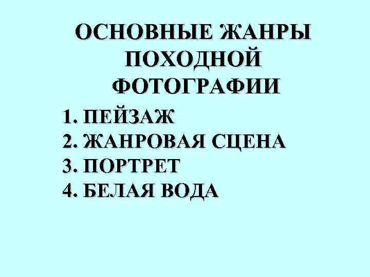 ОСНОВНЫЕ ЖАНРЫ ПОХОДНОЙ ФОТОГРАФИИ 1. ПЕЙЗАЖ 2. ЖАНРОВАЯ СЦЕНА 3. ПОРТРЕТ 4. БЕЛАЯ ВОДА