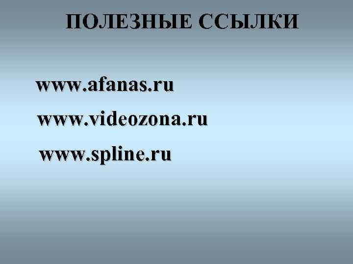 ПОЛЕЗНЫЕ ССЫЛКИ www. afanas. ru www. videozona. ru www. spline. ru 