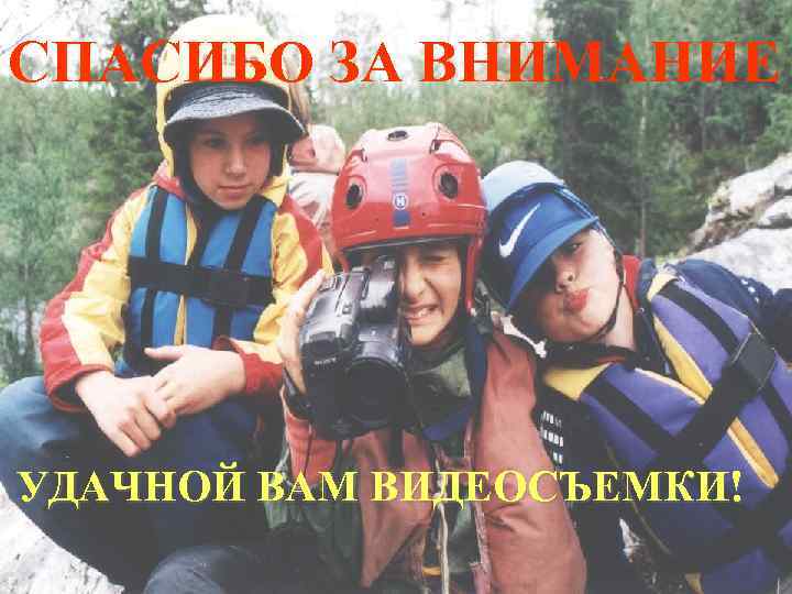 СПАСИБО ЗА ВНИМАНИЕ УДАЧНОЙ ВАМ ВИДЕОСЪЕМКИ! 