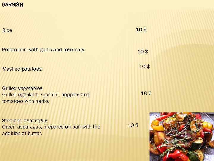 GARNISH Rice Potato mini with garlic and rosemary 10 $ Mashed potatoes Grilled vegetables