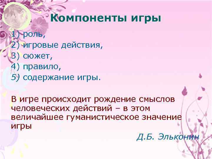 Компоненты игры 1) 2) 3) 4) 5) роль, игровые действия, сюжет, правило, содержание игры.