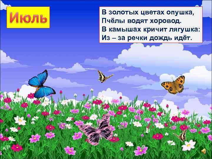 В золотых цветах опушка, Пчёлы водят хоровод. В камышах кричит лягушка: Из – за