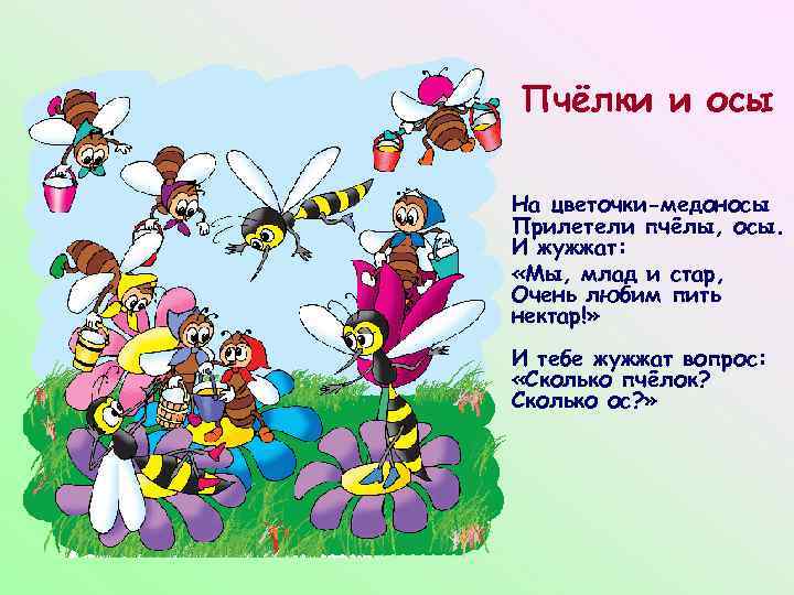 Пчёлки и осы На цветочки-медоносы Прилетели пчёлы, осы. И жужжат: «Мы, млад и стар,