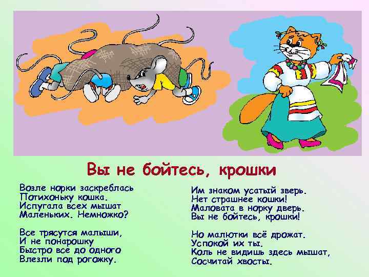 Вы не бойтесь, крошки Возле норки заскреблась Потихоньку кошка. Испугала всех мышат Маленьких. Немножко?