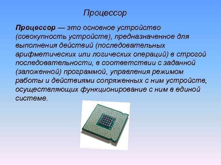 Процессор — это основное устройство (совокупность устройств), предназначенное для выполнения действий (последовательных арифметических или