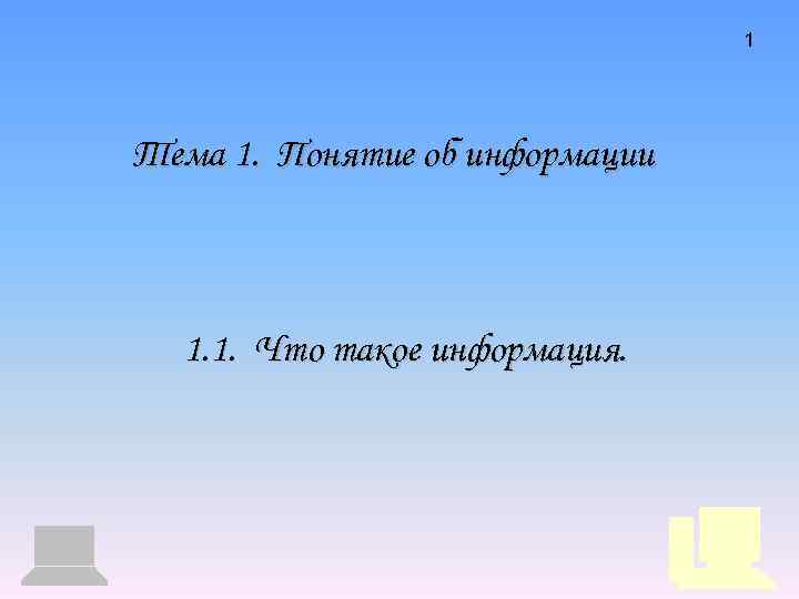 1 Тема 1. Понятие об информации 1. 1. Что такое информация. 