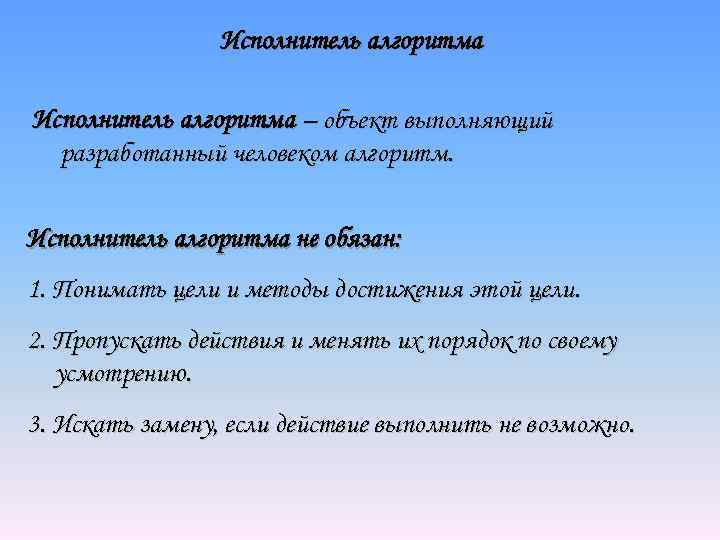 Исполнитель алгоритма – объект выполняющий разработанный человеком алгоритм. Исполнитель алгоритма не обязан: 1. Понимать