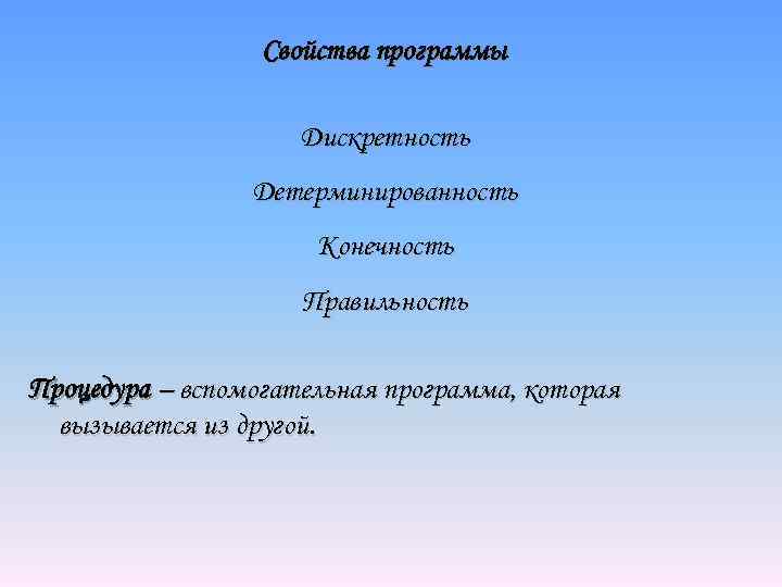 Свойства программы Дискретность Детерминированность Конечность Правильность Процедура – вспомогательная программа, которая вызывается из другой.