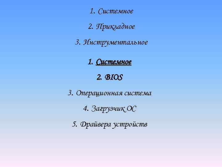 1. Системное 2. Прикладное 3. Инструментальное 1. Системное 2. BIOS 3. Операционная система 4.