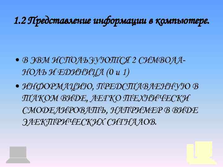 1. 2 Представление информации в компьютере. • В ЭВМ ИСПОЛЬЗУЮТСЯ 2 СИМВОЛАНОЛЬ И ЕДИНИЦА