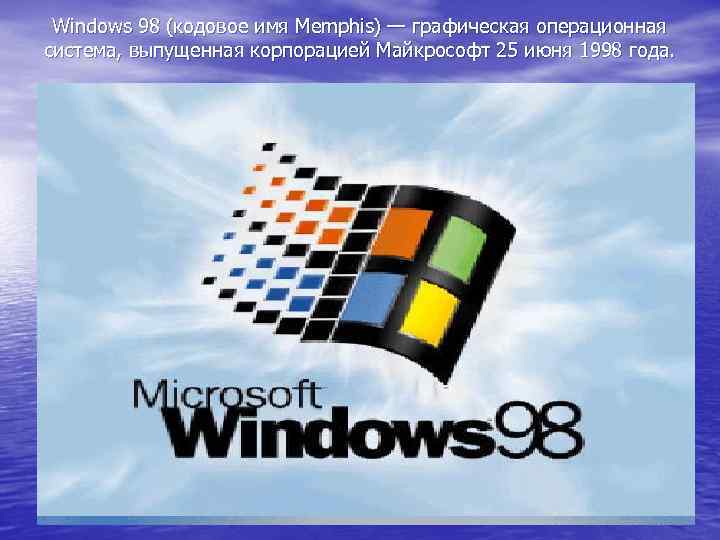 Windows 98 (кодовое имя Memphis) — графическая операционная система, выпущенная корпорацией Майкрософт 25 июня