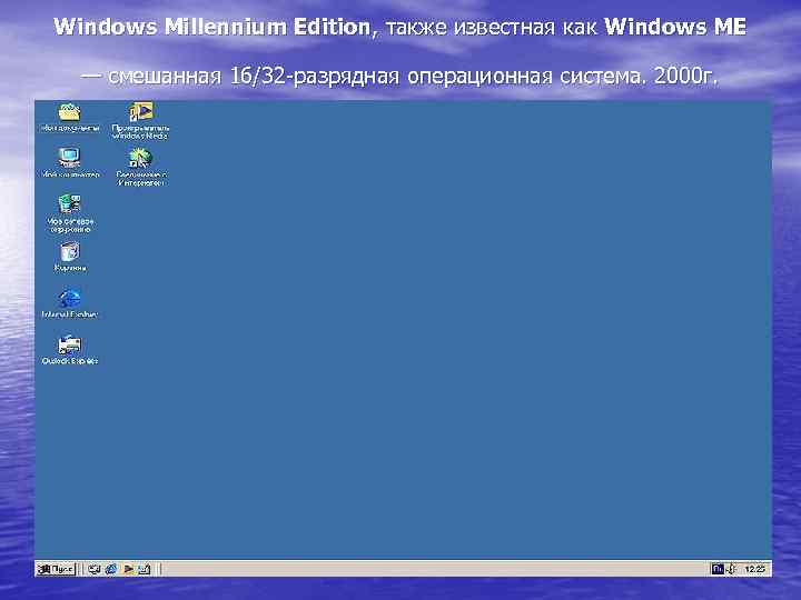 Windows Millennium Edition, также известная как Windows ME — смешанная 16/32 -разрядная операционная система.