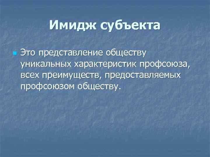 Имидж субъекта n Это представление обществу уникальных характеристик профсоюза, всех преимуществ, предоставляемых профсоюзом обществу.