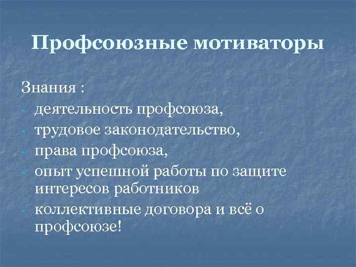 Профсоюзные мотиваторы Знания : - деятельность профсоюза, - трудовое законодательство, - права профсоюза, -