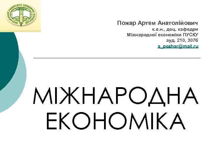 Пожар Артем Анатолійович к. е. н. , доц. кафедри Міжнародної економіки ПУСКУ ауд. 210,