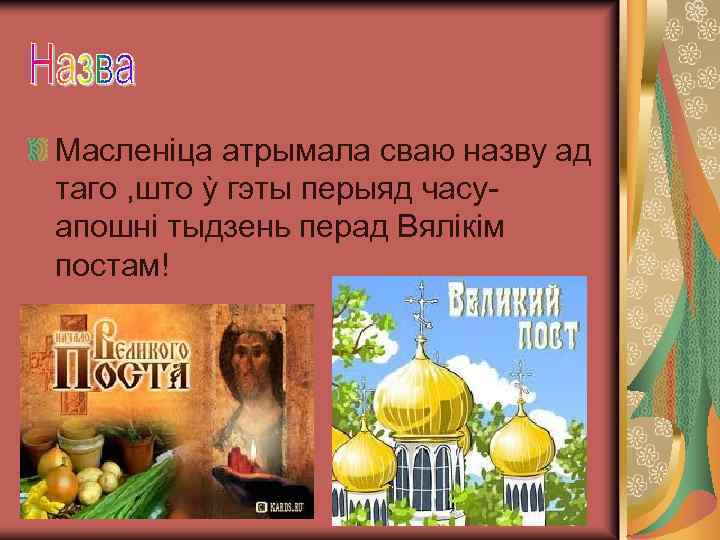 Масленiца атрымала сваю назву ад таго , што ỳ гэты перыяд часуапошнi тыдзень перад