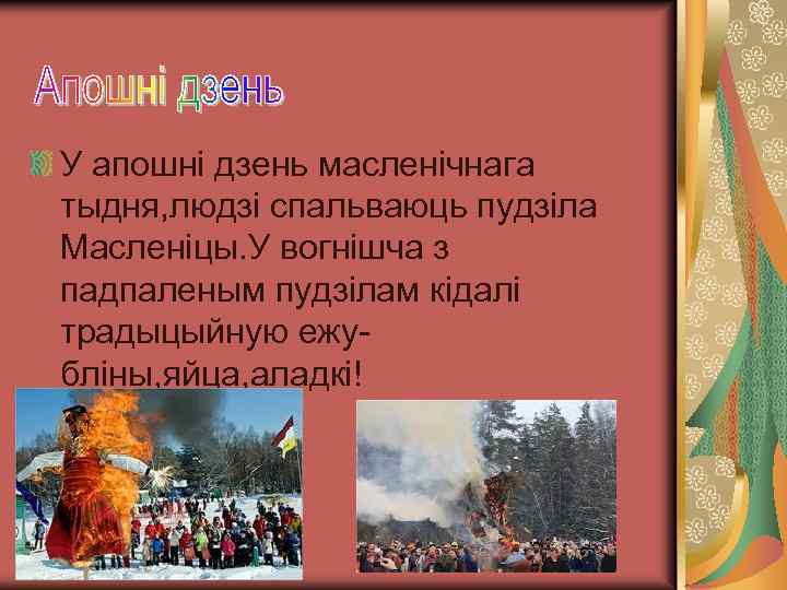 У апошнi дзень масленiчнага тыдня, людзi спальваюць пудзiла Масленiцы. У вогнiшча з падпаленым пудзiлам