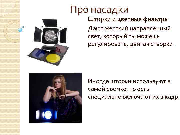 Про насадки Шторки и цветные фильтры Дают жесткий направленный свет, который ты можешь регулировать,