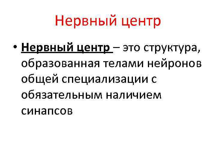 Нервный центр • Нервный центр – это структура, образованная телами нейронов общей специализации с