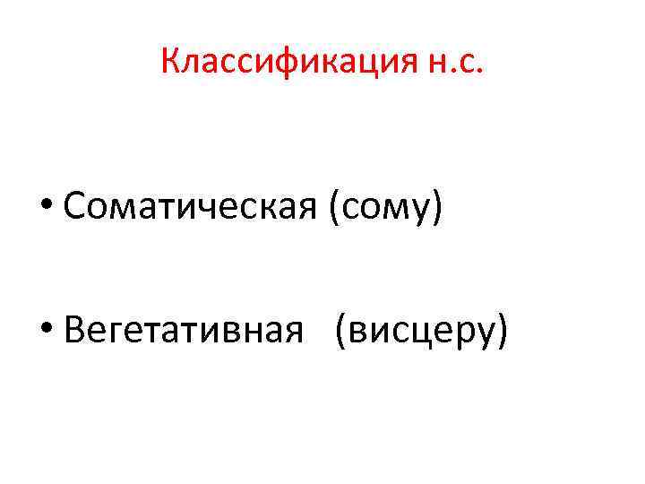 Классификация н. с. • Соматическая (сому) • Вегетативная (висцеру) 