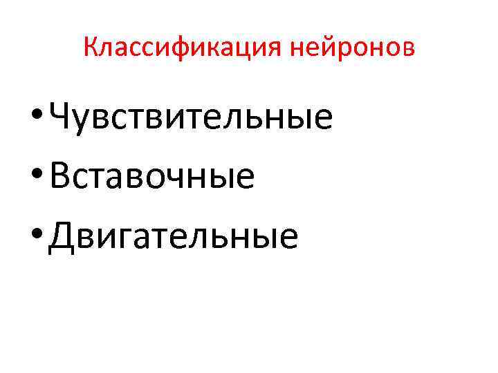 Классификация нейронов • Чувствительные • Вставочные • Двигательные 