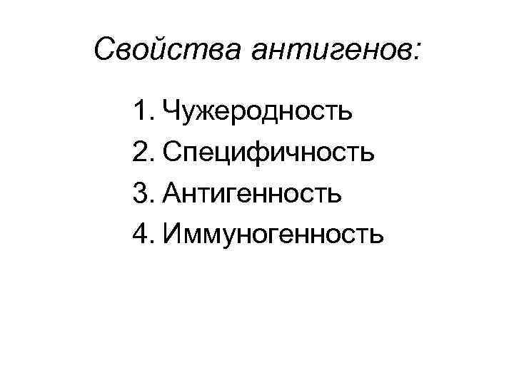 Свойства антигенов: 1. Чужеродность 2. Специфичность 3. Антигенность 4. Иммуногенность 