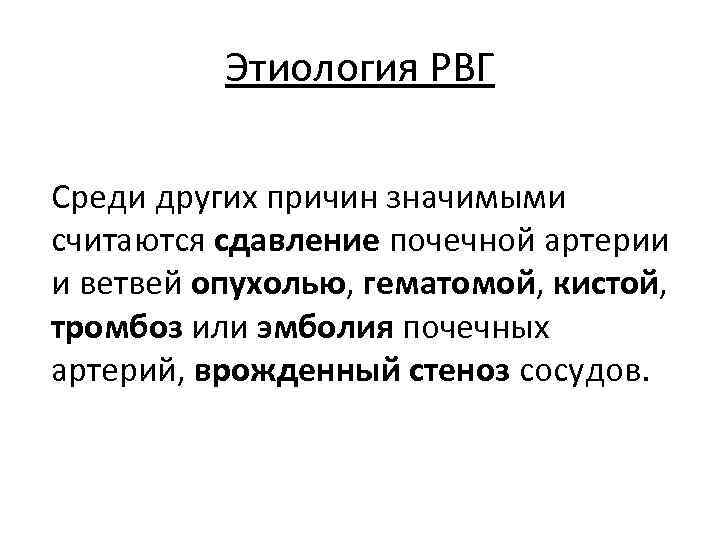 Этиология РВГ Среди других причин значимыми считаются сдавление почечной артерии и ветвей опухолью, гематомой,