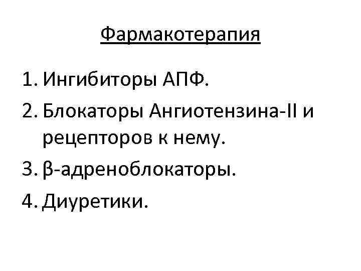 Фармакотерапия 1. Ингибиторы АПФ. 2. Блокаторы Ангиотензина-II и рецепторов к нему. 3. β-адреноблокаторы. 4.