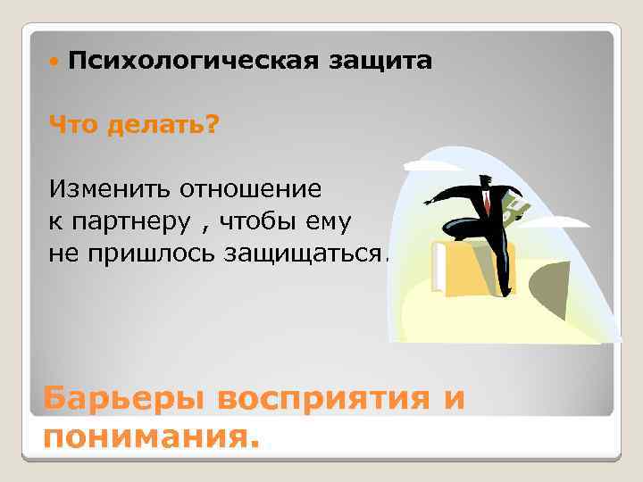  Психологическая защита Что делать? Изменить отношение к партнеру , чтобы ему не пришлось