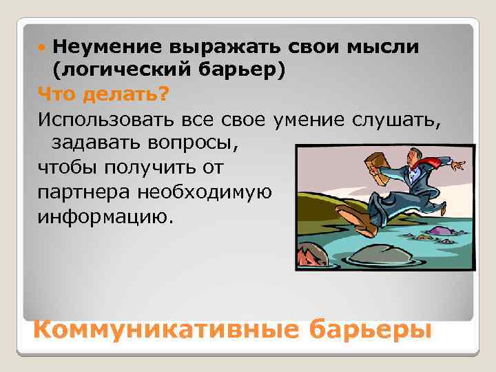 Неумение выражать свои мысли (логический барьер) Что делать? Использовать все свое умение слушать, задавать
