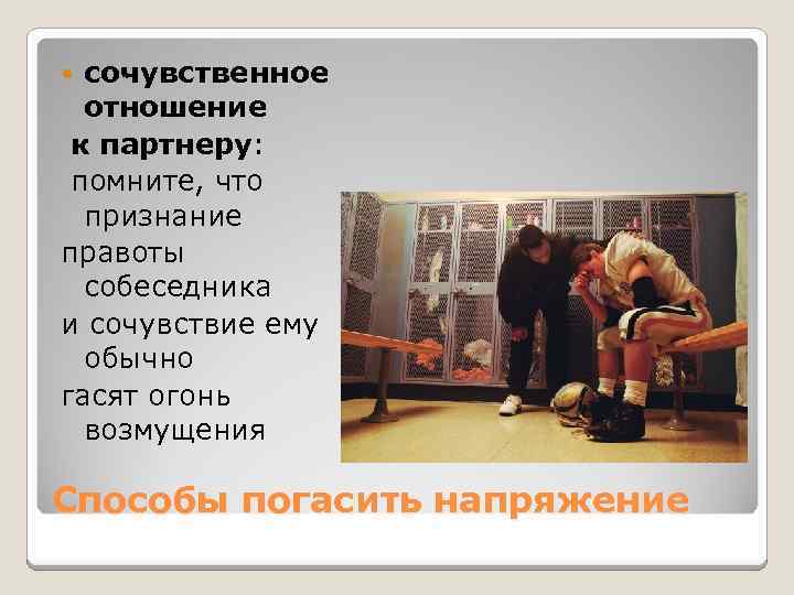 сочувственное отношение к партнеру: помните, что признание правоты собеседника и сочувствие ему обычно гасят