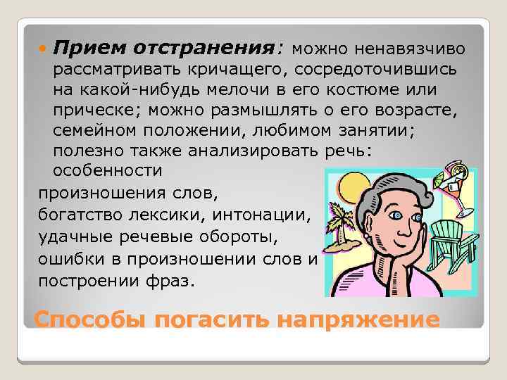  Прием отстранения: можно ненавязчиво рассматривать кричащего, сосредоточившись на какой-нибудь мелочи в его костюме