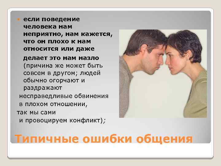 если поведение человека нам неприятно, нам кажется, что он плохо к нам относится или
