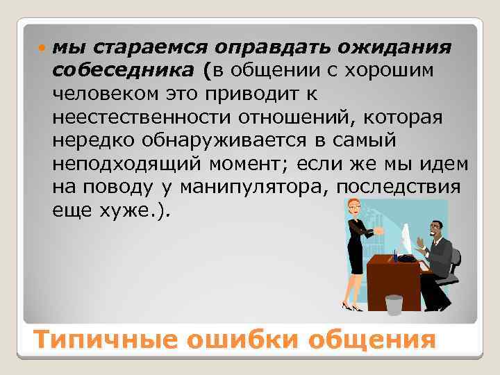  мы стараемся оправдать ожидания собеседника (в общении с хорошим человеком это приводит к