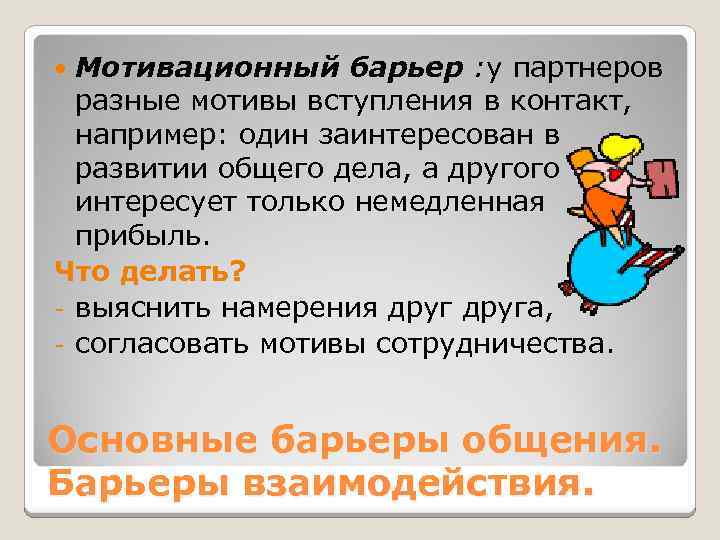 Мотивационный барьер : у партнеров разные мотивы вступления в контакт, например: один заинтересован в